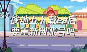 战地五下载ea后要重新创账号吗