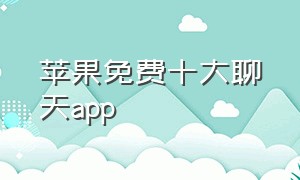 苹果免费十大聊天app