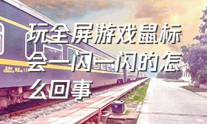 玩全屏游戏鼠标会一闪一闪的怎么回事