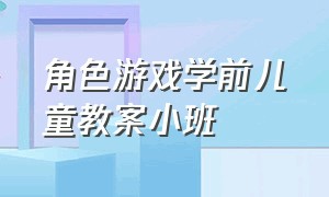 角色游戏学前儿童教案小班