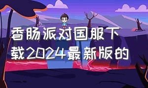 香肠派对国服下载2024最新版的