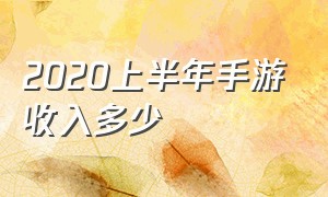 2020上半年手游收入多少