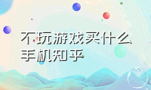 不玩游戏买什么手机知乎