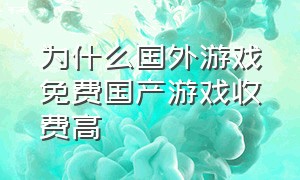 为什么国外游戏免费国产游戏收费高