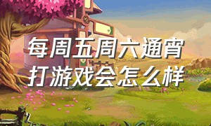 每周五周六通宵打游戏会怎么样