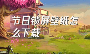 节日锁屏壁纸怎么下载