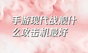 手游现代战舰什么攻击机最好