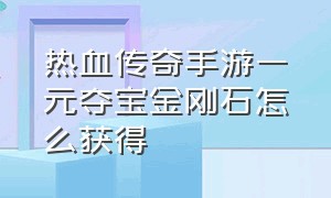 热血传奇手游一元夺宝金刚石怎么获得