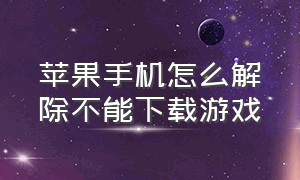 苹果手机怎么解除不能下载游戏