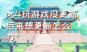 ps4玩游戏没更新后来想更新怎么办