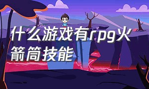 什么游戏有rpg火箭筒技能