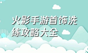 火影手游首饰洗练攻略大全