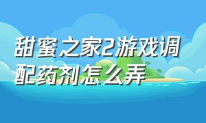 甜蜜之家2游戏调配药剂怎么弄