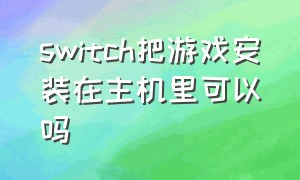 switch把游戏安装在主机里可以吗