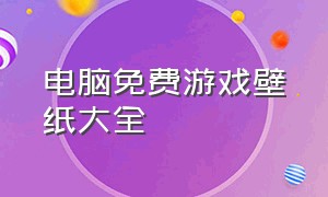 电脑免费游戏壁纸大全