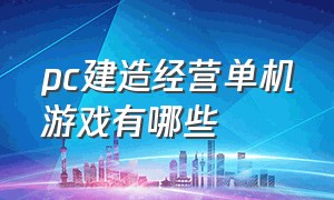 pc建造经营单机游戏有哪些