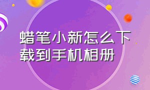 蜡笔小新怎么下载到手机相册