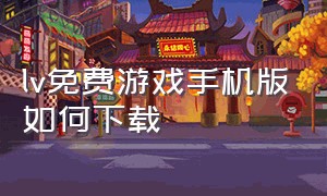 lv免费游戏手机版如何下载