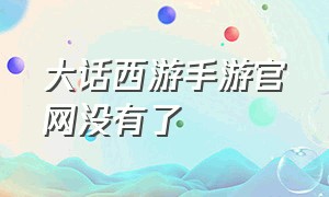 大话西游手游官网没有了