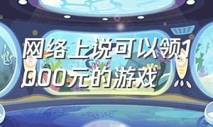 网络上说可以领1000元的游戏