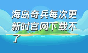 海岛奇兵每次更新时官网下载不了