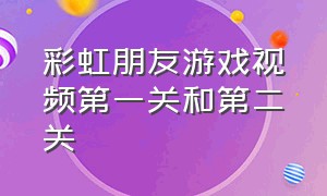 彩虹朋友游戏视频第一关和第二关