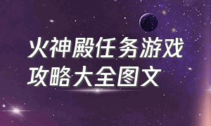 火神殿任务游戏攻略大全图文