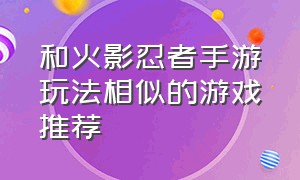 和火影忍者手游玩法相似的游戏推荐