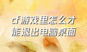 cf游戏里怎么才能退出电脑桌面