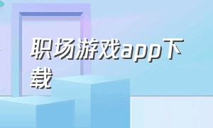 职场游戏app下载