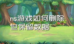 ns游戏如何删除但保留数据