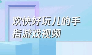 欢快好玩儿的手指游戏视频