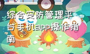 综合安防管理平台手机app操作指南