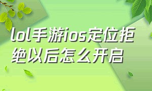 lol手游ios定位拒绝以后怎么开启