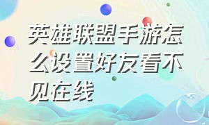 英雄联盟手游怎么设置好友看不见在线