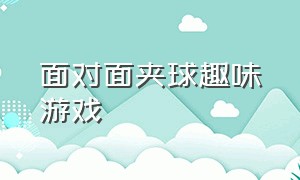 面对面夹球趣味游戏