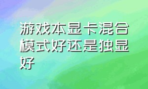 游戏本显卡混合模式好还是独显好