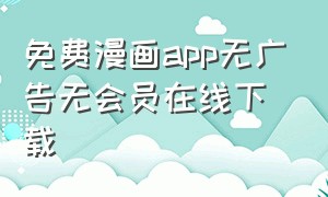 免费漫画app无广告无会员在线下载