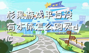 杉果游戏平台没有本体怎么购买dlc