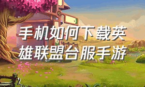 手机如何下载英雄联盟台服手游