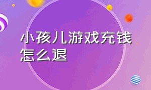 小孩儿游戏充钱怎么退