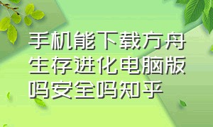 手机能下载方舟生存进化电脑版吗安全吗知乎