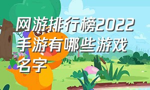 网游排行榜2022手游有哪些游戏名字