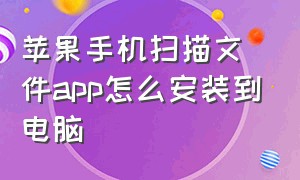 苹果手机扫描文件app怎么安装到电脑