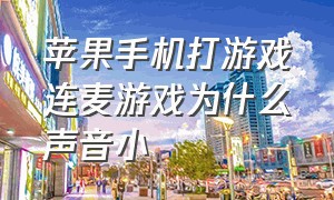 苹果手机打游戏连麦游戏为什么声音小