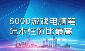 5000游戏电脑笔记本性价比最高