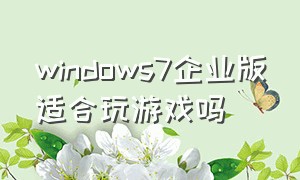 windows7企业版适合玩游戏吗
