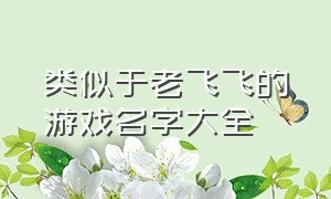 类似于老飞飞的游戏名字大全