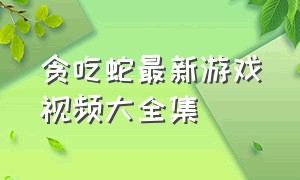 贪吃蛇最新游戏视频大全集