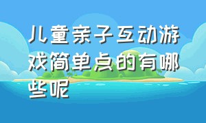 儿童亲子互动游戏简单点的有哪些呢